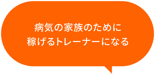 病気の家族のために稼げるトレーナーになる