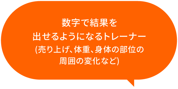 数字で結果を出せるようになるトレーナー（売り上げ、体重、身体の部位の周囲の変化など）