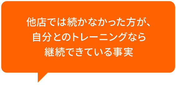 他店では続かなかった方が、自分とのトレーニングなら継続できている事実